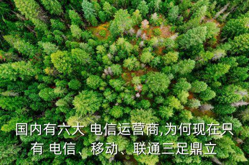 國內(nèi)有六大 電信運營商,為何現(xiàn)在只有 電信、移動、聯(lián)通三足鼎立