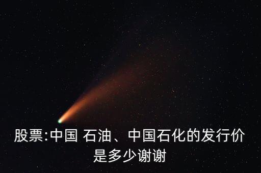 股票:中國(guó) 石油、中國(guó)石化的發(fā)行價(jià)是多少謝謝