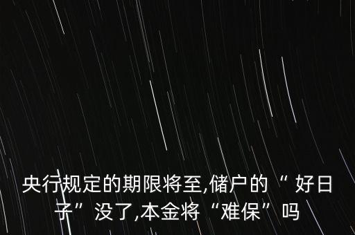 央行規(guī)定的期限將至,儲戶的“ 好日子”沒了,本金將“難?！眴? class=