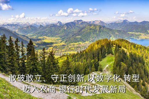 敢破敢立、守正創(chuàng)新,以數(shù)字化 轉(zhuǎn)型邁入農(nóng)商 銀行時代發(fā)展新局