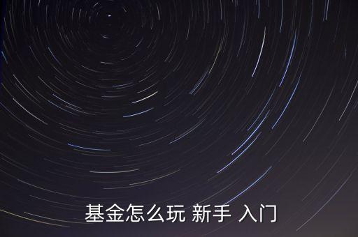如何買(mǎi)基金新手入門(mén),如何炒股票新手入門(mén) 怎么開(kāi)戶