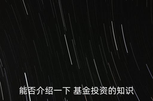 能否介紹一下 基金投資的知識(shí)