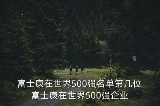  富士康在世界500強(qiáng)名單第幾位 富士康在世界500強(qiáng)企業(yè)