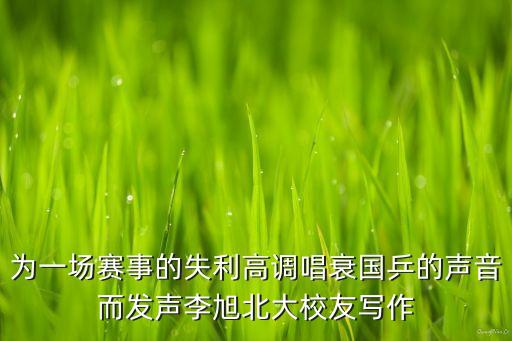 為一場(chǎng)賽事的失利高調(diào)唱衰國(guó)乒的聲音而發(fā)聲李旭北大校友寫作