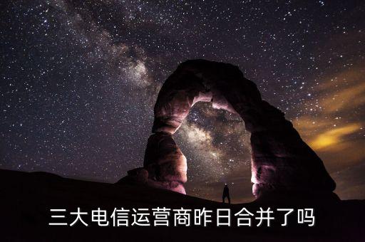 三大電信運(yùn)營商昨日合并了嗎