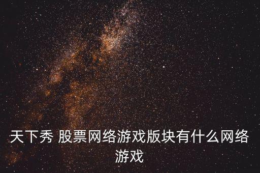 天下秀 股票網絡游戲版塊有什么網絡游戲