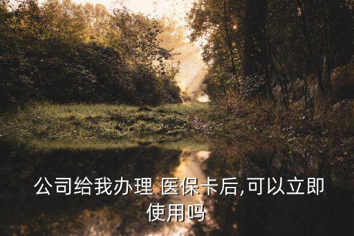  公司給我辦理 醫(yī)?？ê?可以立即使用嗎