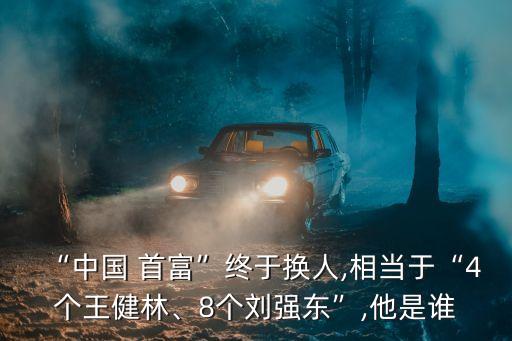 “中國(guó) 首富”終于換人,相當(dāng)于“4個(gè)王健林、8個(gè)劉強(qiáng)東”,他是誰(shuí)