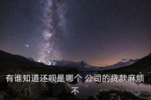 有誰(shuí)知道還唄是哪個(gè) 公司的貸款麻煩不