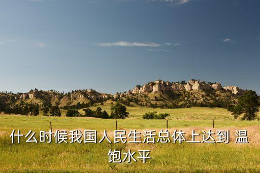 中國年實(shí)現(xiàn)溫飽,實(shí)現(xiàn)溫飽是什么時候