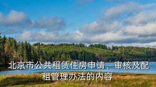  北京市公共租賃住房申請、審核及配租管理辦法的內(nèi)容