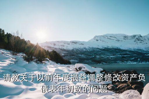 請(qǐng)教關(guān)于以前年度損益調(diào)整修改資產(chǎn)負(fù)債表年初數(shù)的問題
