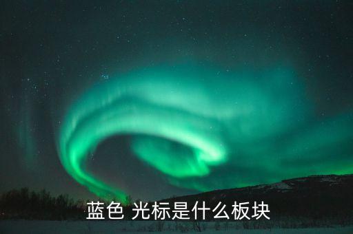  藍色 光標(biāo)是什么板塊