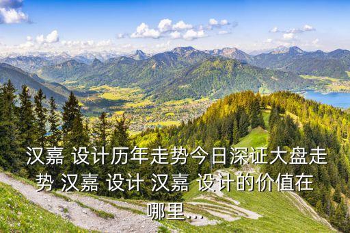  漢嘉 設計歷年走勢今日深證大盤走勢 漢嘉 設計 漢嘉 設計的價值在哪里...