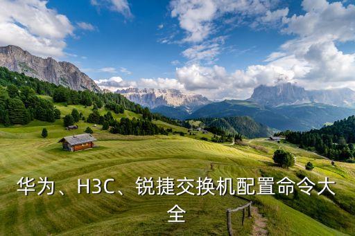 華為、H3C、銳捷交換機(jī)配置命令大全