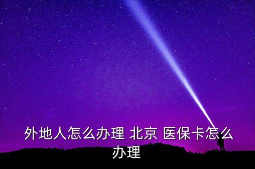  外地人怎么辦理 北京 醫(yī)?？ㄔ趺崔k理