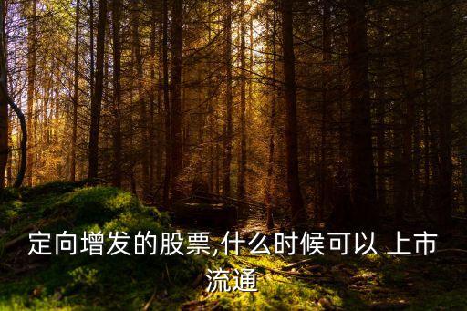 定向增發(fā)的股票,什么時候可以 上市流通