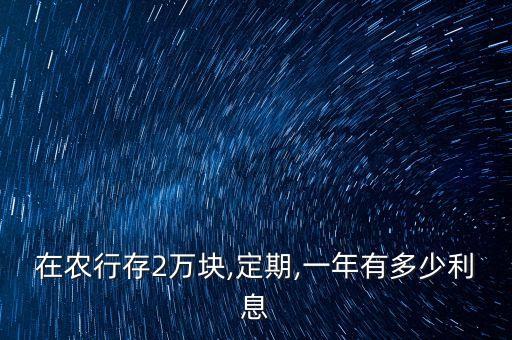 在農(nóng)行存2萬塊,定期,一年有多少利息