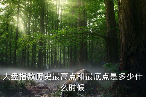 大盤(pán)指數(shù)歷史最高點(diǎn)和最底點(diǎn)是多少什么時(shí)候