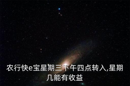 農行快e寶星期三下午四點轉入,星期幾能有收益