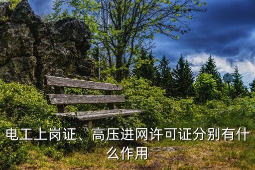 電工上崗證、高壓進網(wǎng)許可證分別有什么作用