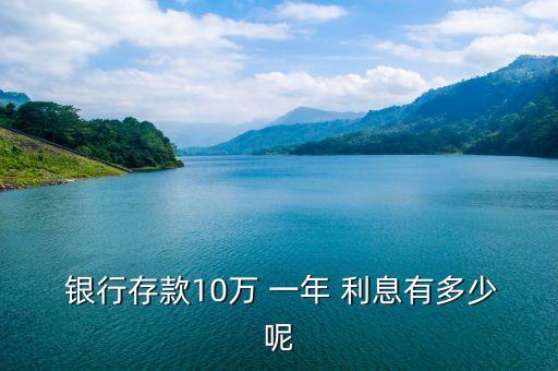  銀行存款10萬(wàn) 一年 利息有多少呢