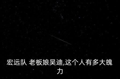 宏遠(yuǎn)隊(duì) 老板娘吳迪,這個(gè)人有多大魄力