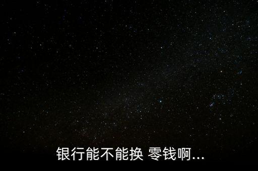 銀行為顧客清點(diǎn)零錢(qián),銀行清點(diǎn)零錢(qián)服務(wù)案例