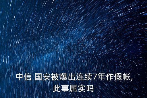  中信 國(guó)安被爆出連續(xù)7年作假帳,此事屬實(shí)嗎