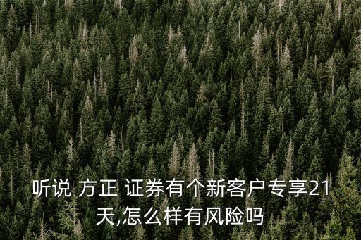 聽說 方正 證券有個新客戶專享21天,怎么樣有風(fēng)險嗎