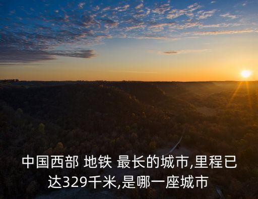 中國西部 地鐵 最長的城市,里程已達(dá)329千米,是哪一座城市
