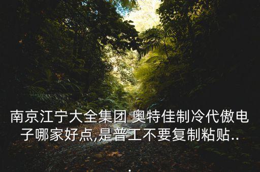 南京江寧大全集團 奧特佳制冷代傲電子哪家好點,是普工不要復制粘貼...