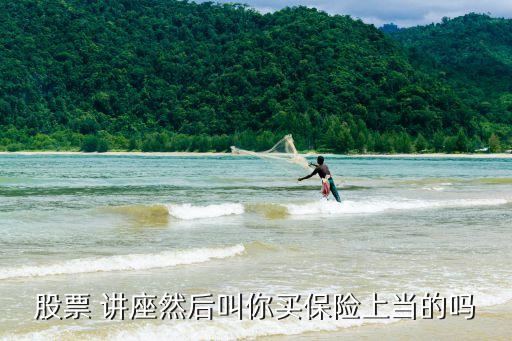 股票 講座然后叫你買(mǎi)保險(xiǎn)上當(dāng)?shù)膯? class=