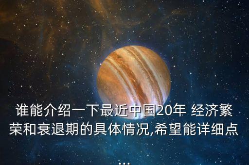 誰能介紹一下最近中國20年 經(jīng)濟繁榮和衰退期的具體情況,希望能詳細點...