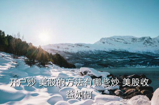開(kāi)戶炒 美股的方法有哪些炒 美股收益如何
