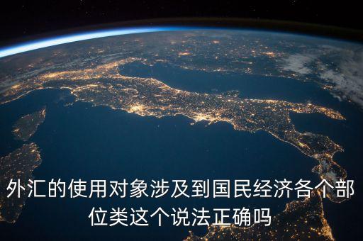 外匯的使用對象涉及到國民經濟各個部位類這個說法正確嗎
