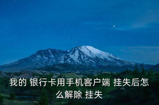 我的 銀行卡用手機客戶端 掛失后怎么解除 掛失