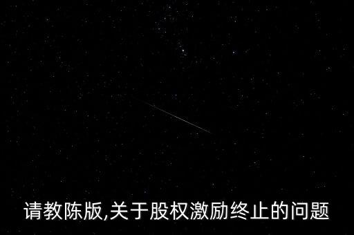 請教陳版,關(guān)于股權(quán)激勵終止的問題