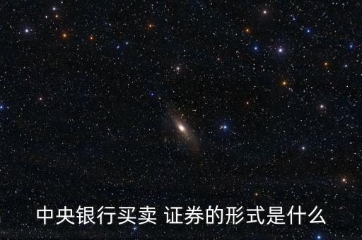 中央銀行買(mǎi)賣(mài) 證券的形式是什么