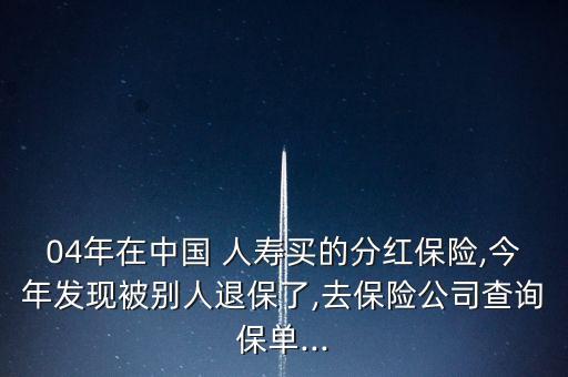 04年在中國(guó) 人壽買(mǎi)的分紅保險(xiǎn),今年發(fā)現(xiàn)被別人退保了,去保險(xiǎn)公司查詢(xún)保單...