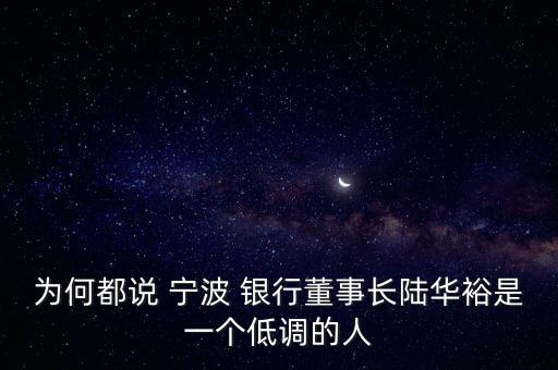 為何都說 寧波 銀行董事長(zhǎng)陸華裕是一個(gè)低調(diào)的人
