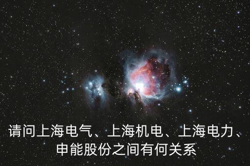 請(qǐng)問(wèn)上海電氣、上海機(jī)電、上海電力、 申能股份之間有何關(guān)系