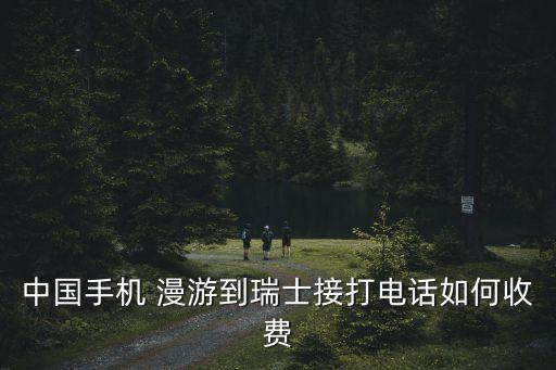 中國手機(jī) 漫游到瑞士接打電話如何收費