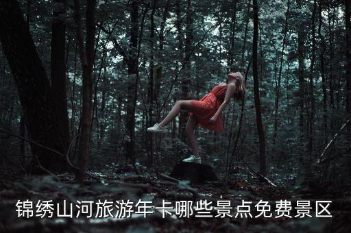 錦繡山河旅游年卡哪些景點免費(fèi)景區(qū)