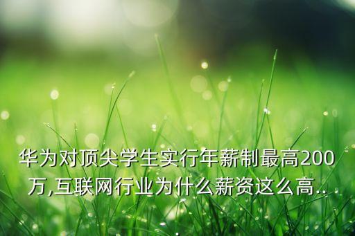華為對頂尖學生實行年薪制最高200萬,互聯(lián)網(wǎng)行業(yè)為什么薪資這么高...