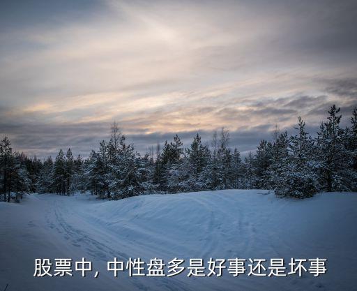  股票中, 中性盤(pán)多是好事還是壞事