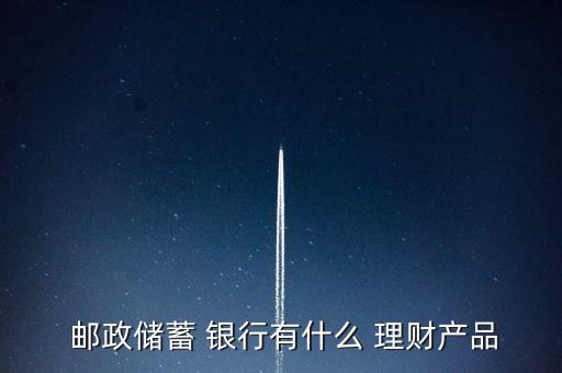  郵政儲蓄 銀行有什么 理財產(chǎn)品