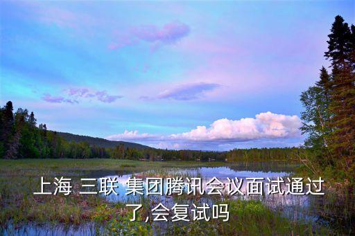  上海 三聯(lián) 集團騰訊會議面試通過了,會復(fù)試嗎