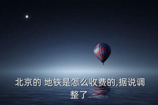  北京的 地鐵是怎么收費(fèi)的,據(jù)說調(diào)整了