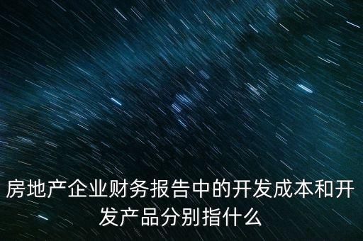 房地產(chǎn)企業(yè)財(cái)務(wù)報(bào)告中的開(kāi)發(fā)成本和開(kāi)發(fā)產(chǎn)品分別指什么